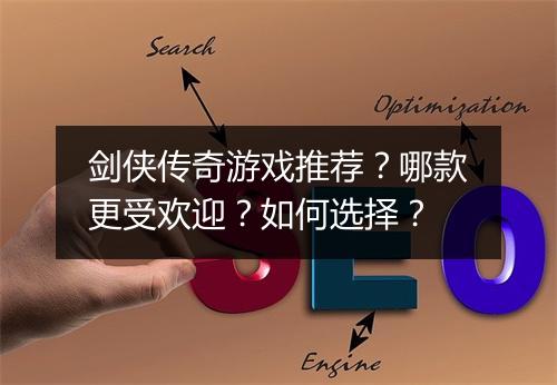 剑侠传奇游戏推荐？哪款更受欢迎？如何选择？