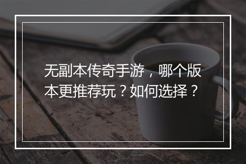 无副本传奇手游，哪个版本更推荐玩？如何选择？