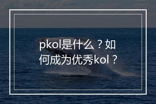 pkol是什么？如何成为优秀kol？