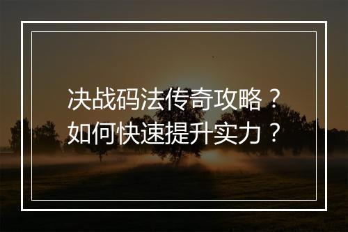决战码法传奇攻略？如何快速提升实力？