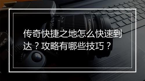 传奇快捷之地怎么快速到达？攻略有哪些技巧？
