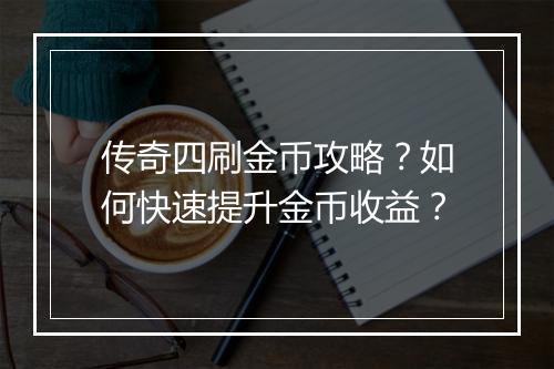 传奇四刷金币攻略？如何快速提升金币收益？