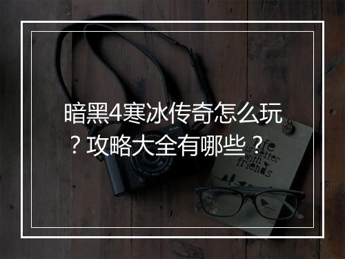 暗黑4寒冰传奇怎么玩？攻略大全有哪些？