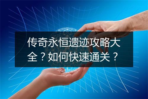 传奇永恒遗迹攻略大全？如何快速通关？