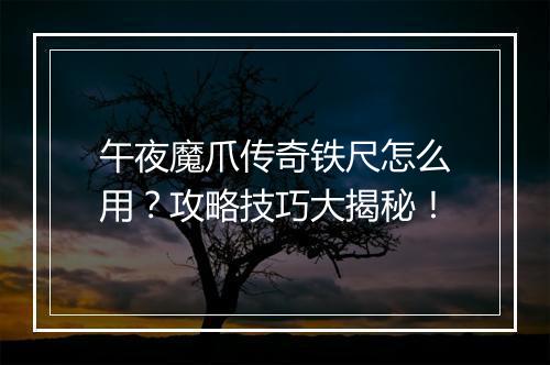 午夜魔爪传奇铁尺怎么用？攻略技巧大揭秘！