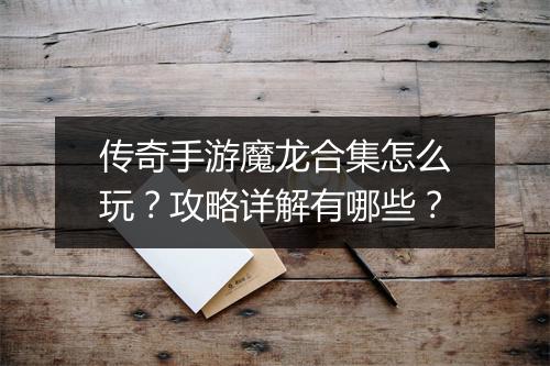 传奇手游魔龙合集怎么玩？攻略详解有哪些？