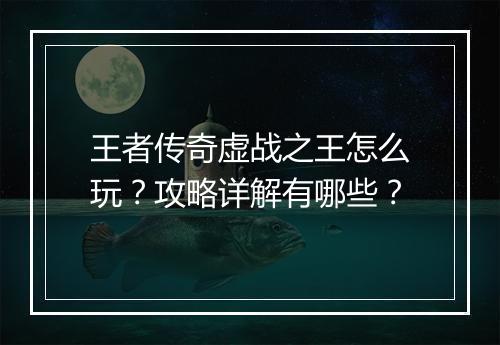 王者传奇虚战之王怎么玩？攻略详解有哪些？