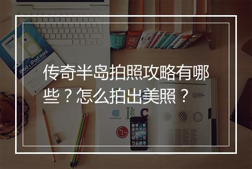 传奇半岛拍照攻略有哪些？怎么拍出美照？