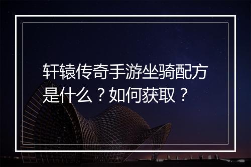 轩辕传奇手游坐骑配方是什么？如何获取？