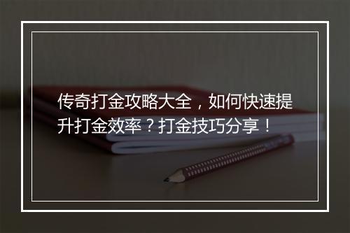 传奇打金攻略大全，如何快速提升打金效率？打金技巧分享！