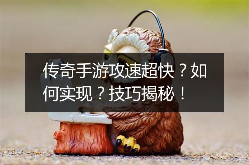 传奇手游攻速超快？如何实现？技巧揭秘！