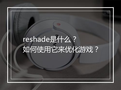 reshade是什么？如何使用它来优化游戏？