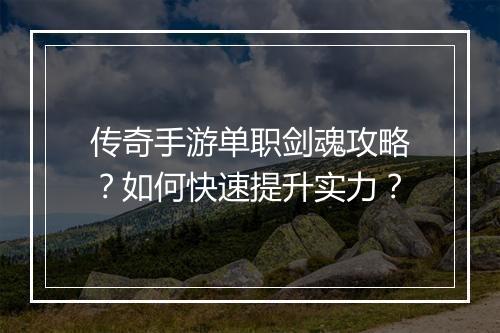 传奇手游单职剑魂攻略？如何快速提升实力？