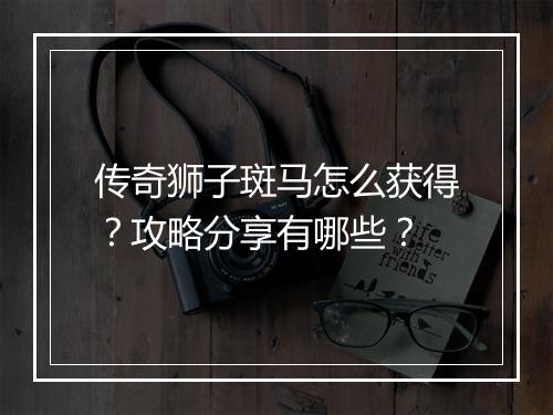 传奇狮子斑马怎么获得？攻略分享有哪些？