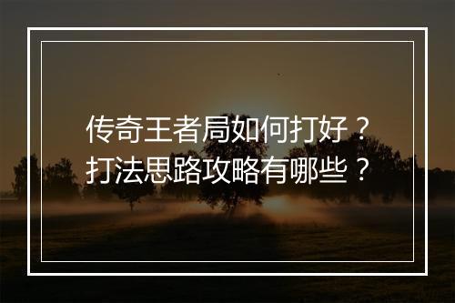 传奇王者局如何打好？打法思路攻略有哪些？