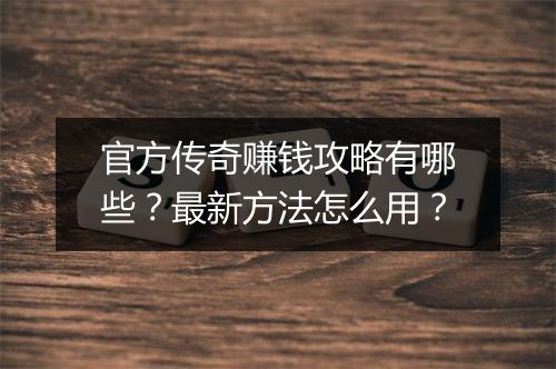 官方传奇赚钱攻略有哪些？最新方法怎么用？