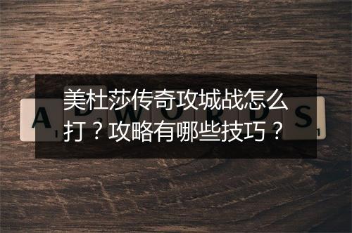 美杜莎传奇攻城战怎么打？攻略有哪些技巧？