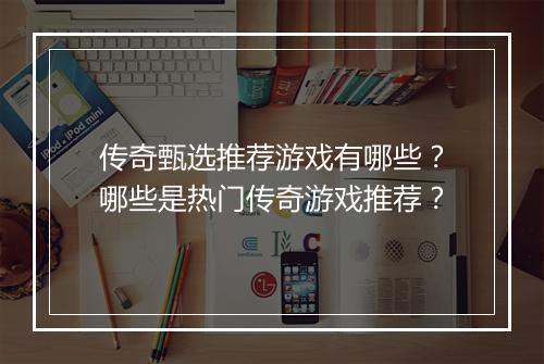 传奇甄选推荐游戏有哪些？哪些是热门传奇游戏推荐？