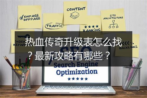 热血传奇升级表怎么找？最新攻略有哪些？