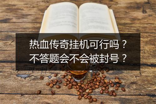 热血传奇挂机可行吗？不答题会不会被封号？