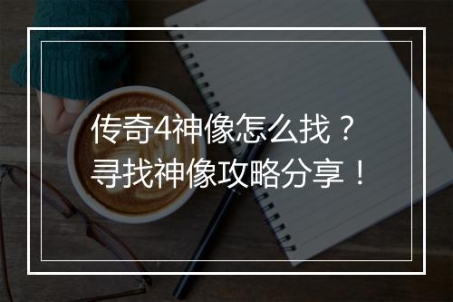 传奇4神像怎么找？寻找神像攻略分享！