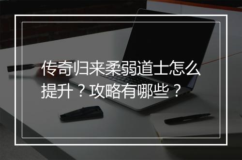 传奇归来柔弱道士怎么提升？攻略有哪些？