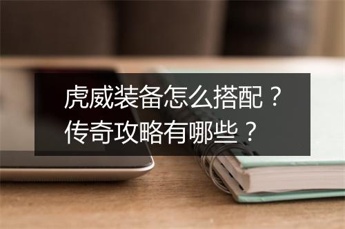 虎威装备怎么搭配？传奇攻略有哪些？
