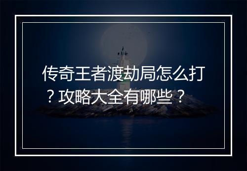 传奇王者渡劫局怎么打？攻略大全有哪些？