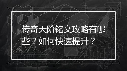 传奇天阶铭文攻略有哪些？如何快速提升？