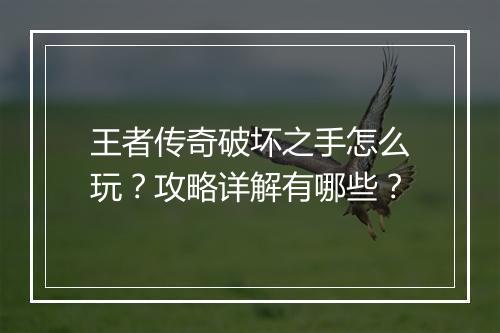 王者传奇破坏之手怎么玩？攻略详解有哪些？