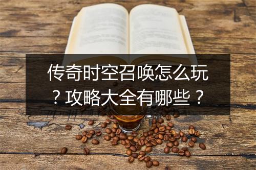 传奇时空召唤怎么玩？攻略大全有哪些？