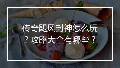 传奇飓风封神怎么玩？攻略大全有哪些？