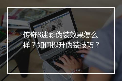 传奇8迷彩伪装效果怎么样？如何提升伪装技巧？