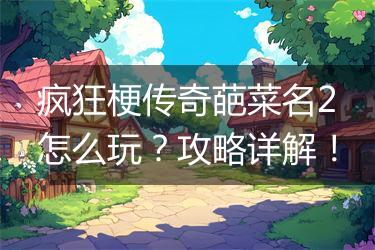 疯狂梗传奇葩菜名2怎么玩？攻略详解！