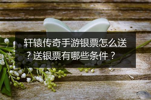 轩辕传奇手游银票怎么送？送银票有哪些条件？