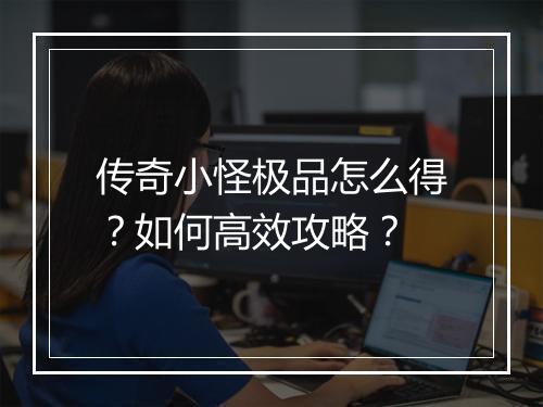 传奇小怪极品怎么得？如何高效攻略？