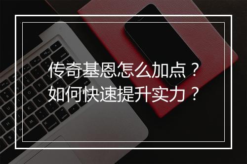 传奇基恩怎么加点？如何快速提升实力？