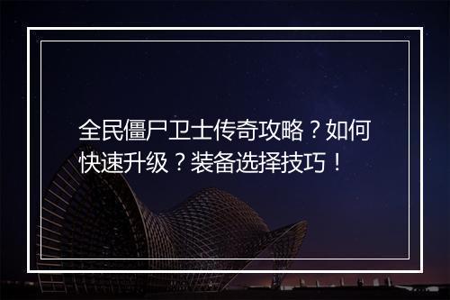 全民僵尸卫士传奇攻略？如何快速升级？装备选择技巧！