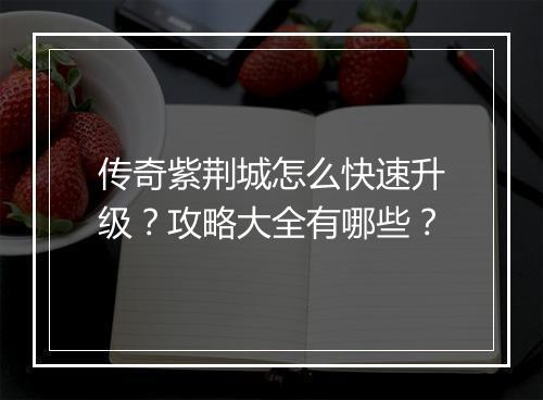 传奇紫荆城怎么快速升级？攻略大全有哪些？