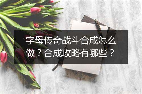 字母传奇战斗合成怎么做？合成攻略有哪些？
