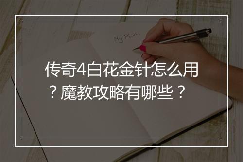 传奇4白花金针怎么用？魔教攻略有哪些？