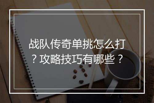 战队传奇单挑怎么打？攻略技巧有哪些？