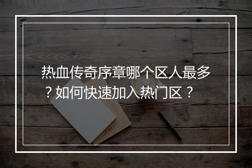 热血传奇序章哪个区人最多？如何快速加入热门区？