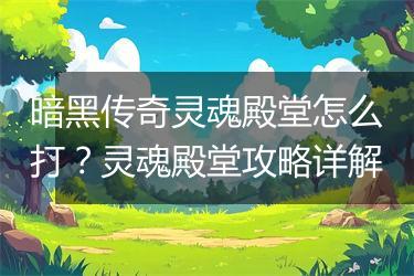 暗黑传奇灵魂殿堂怎么打？灵魂殿堂攻略详解