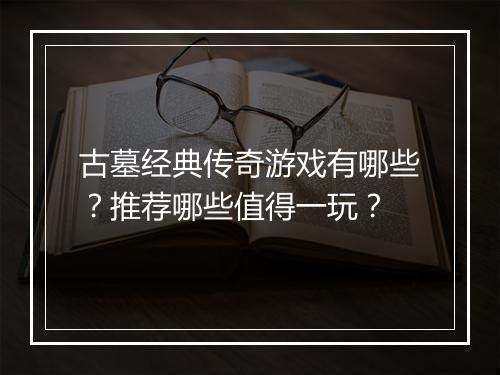 古墓经典传奇游戏有哪些？推荐哪些值得一玩？