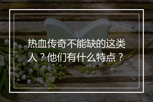 热血传奇不能缺的这类人？他们有什么特点？