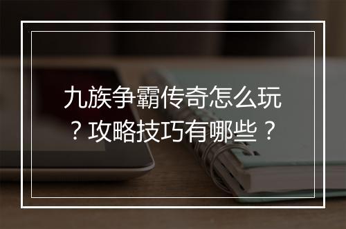 九族争霸传奇怎么玩？攻略技巧有哪些？