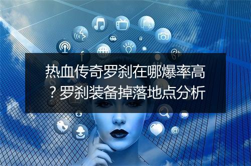 热血传奇罗刹在哪爆率高？罗刹装备掉落地点分析