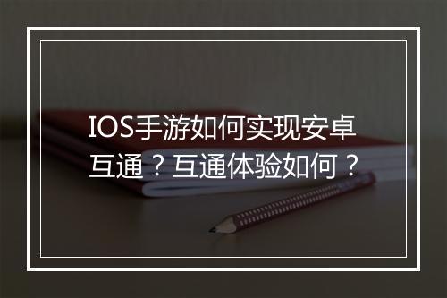 IOS手游如何实现安卓互通？互通体验如何？