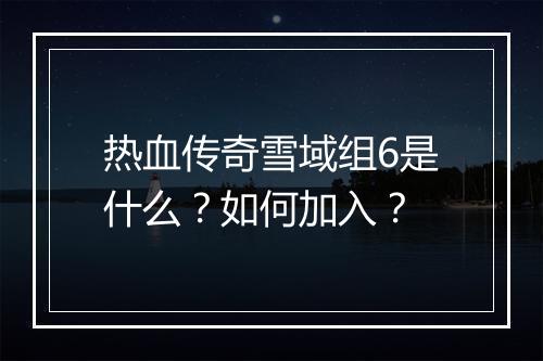 热血传奇雪域组6是什么？如何加入？